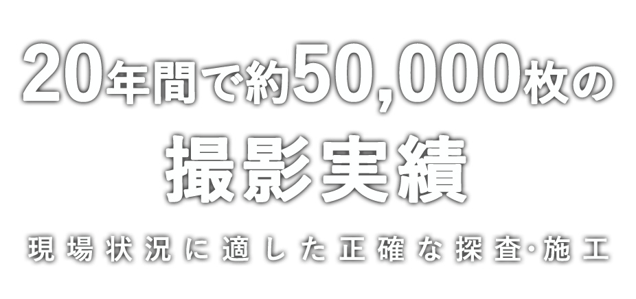 20年間で約50,000枚の撮影実績　現場状況に適した正確な探査・施工